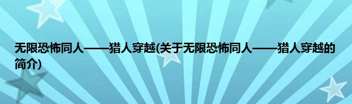 无限恐怖同人——猎人穿越(关于无限恐怖同人——猎人穿越的简介)