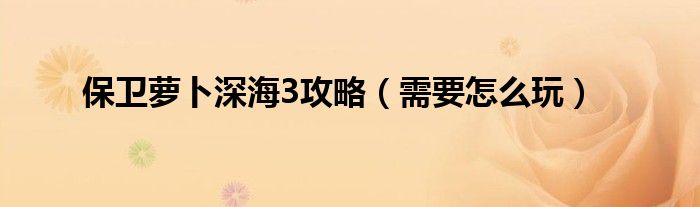 保卫萝卜深海3攻略（需要怎么玩）